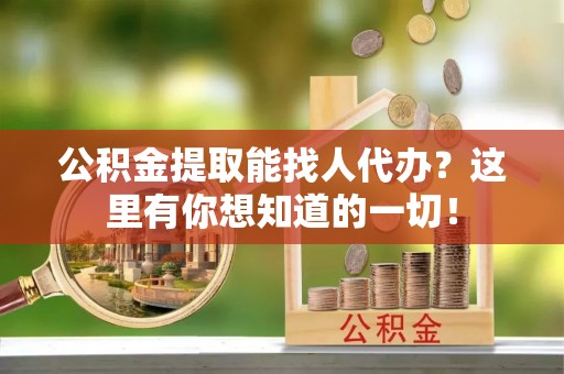 海口公积金提取能找人代办？这里有你想知道的一切！