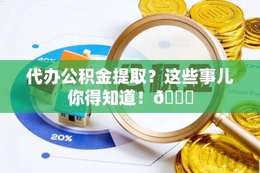 海口代办公积金提取？这些事儿你得知道！😎