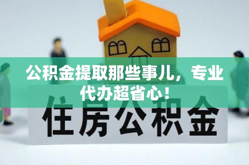 海口公积金提取那些事儿，专业代办超省心！