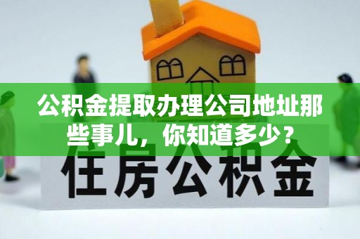 海口公积金提取办理公司地址那些事儿，你知道多少？