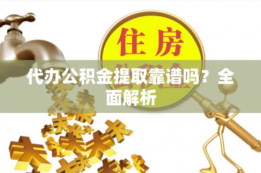 海口代办公积金提取靠谱吗？全面解析