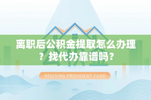 海口离职后公积金提取怎么办理？找代办靠谱吗？