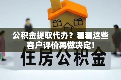 海口公积金提取代办？看看这些客户评价再做决定！