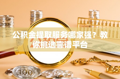 海口公积金提取服务哪家强？教你挑选靠谱平台