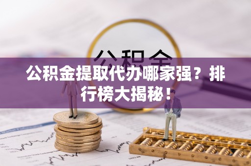海口公积金提取代办哪家强？排行榜大揭秘！