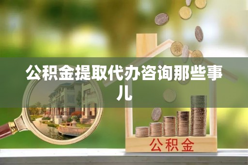 海口公积金提取代办咨询那些事儿