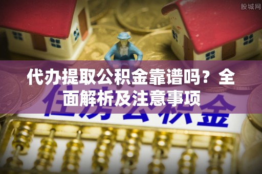 海口代办提取公积金靠谱吗？全面解析及注意事项