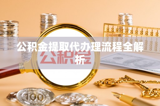 海口公积金提取代办理流程全解析