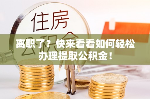 海口离职了？快来看看如何轻松办理提取公积金！
