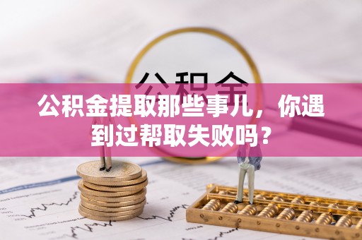 海口公积金提取那些事儿，你遇到过帮取失败吗？