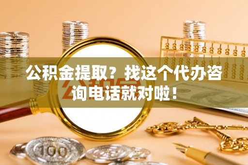 海口公积金提取？找这个代办咨询电话就对啦！
