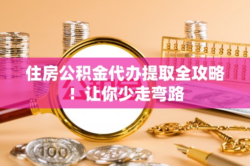 海口住房公积金代办提取全攻略！让你少走弯路