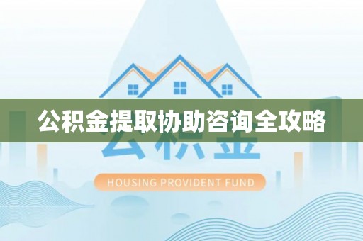 海口公积金提取协助咨询全攻略