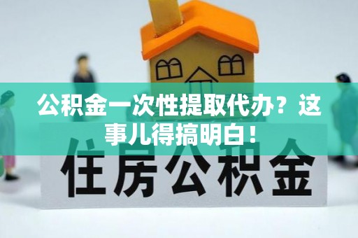 海口公积金一次性提取代办？这事儿得搞明白！