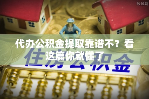 海口代办公积金提取靠谱不？看这篇你就懂了