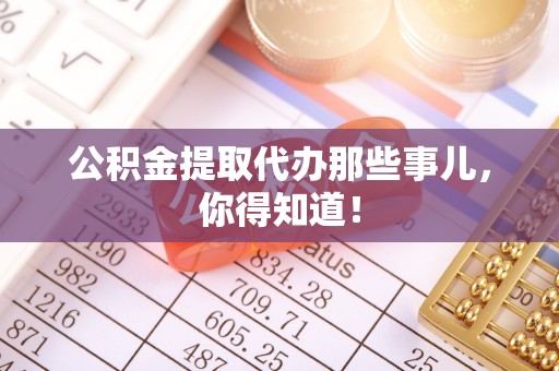 海口公积金提取代办那些事儿，你得知道！