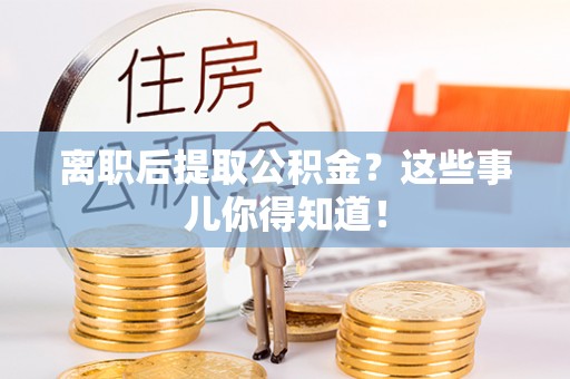 海口离职后提取公积金？这些事儿你得知道！