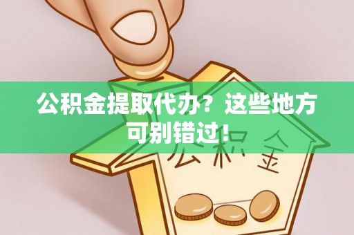 海口公积金提取代办？这些地方可别错过！