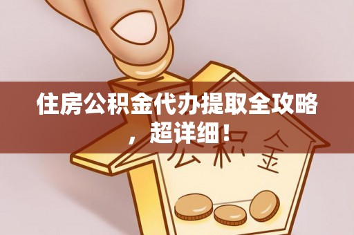 海口住房公积金代办提取全攻略，超详细！