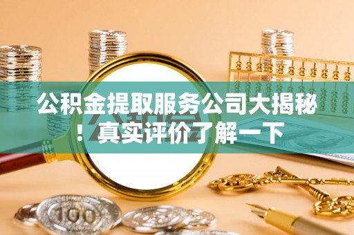 海口公积金提取服务公司大揭秘！真实评价了解一下