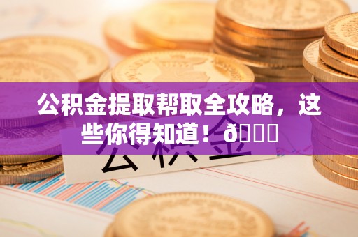 海口公积金提取帮取全攻略，这些你得知道！😎