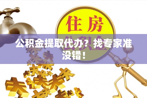 海口公积金提取代办？找专家准没错！