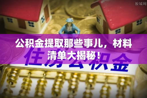 海口公积金提取那些事儿，材料清单大揭秘！