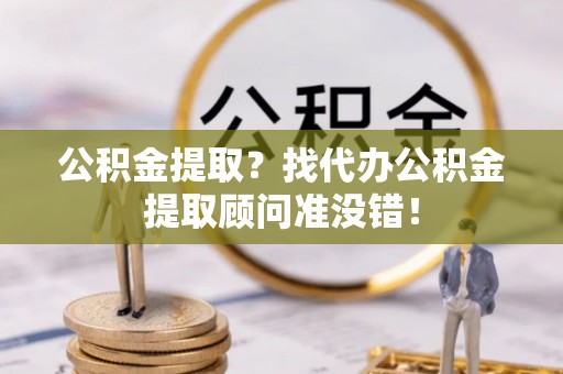 海口公积金提取？找代办公积金提取顾问准没错！