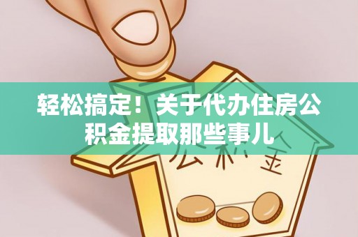 海口轻松搞定！关于代办住房公积金提取那些事儿