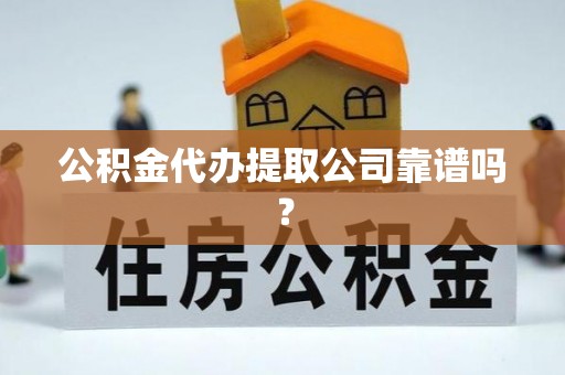 海口公积金代办提取公司靠谱吗？