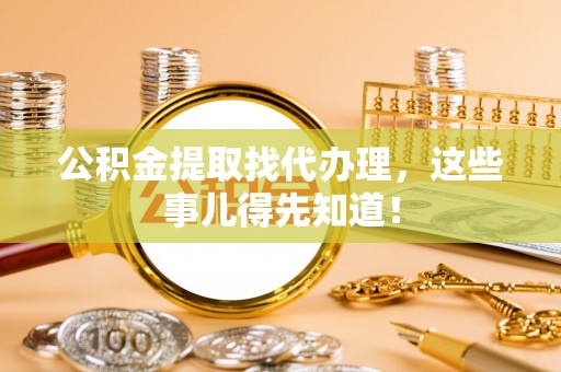 海口公积金提取找代办理，这些事儿得先知道！