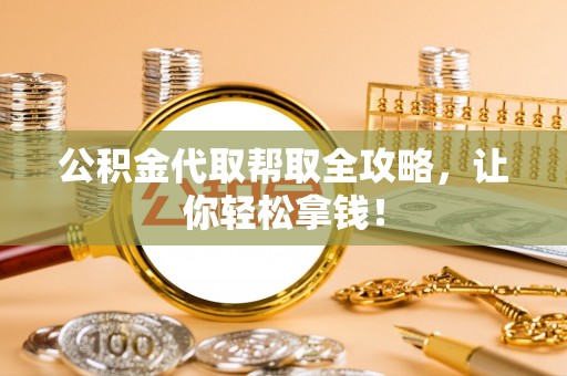 海口公积金代取帮取全攻略，让你轻松拿钱！
