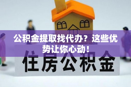 海口公积金提取找代办？这些优势让你心动！