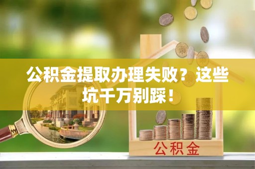海口公积金提取办理失败？这些坑千万别踩！