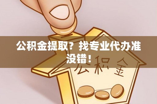 海口公积金提取？找专业代办准没错！