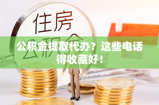 海口公积金提取代办？这些电话得收藏好！