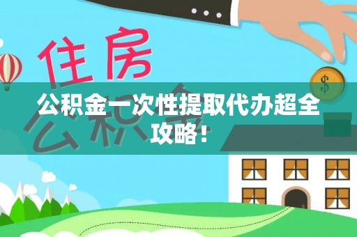 海口公积金一次性提取代办超全攻略！