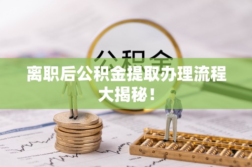 海口离职后公积金提取办理流程大揭秘！
