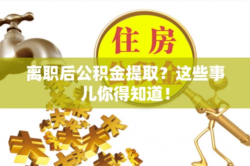 海口离职后公积金提取？这些事儿你得知道！