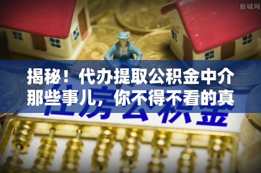 海口揭秘！代办提取公积金中介那些事儿，你不得不看的真相
