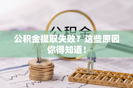 海口公积金提取失败？这些原因你得知道！