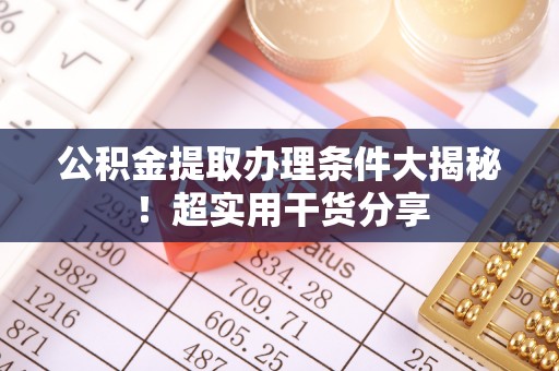 海口公积金提取办理条件大揭秘！超实用干货分享