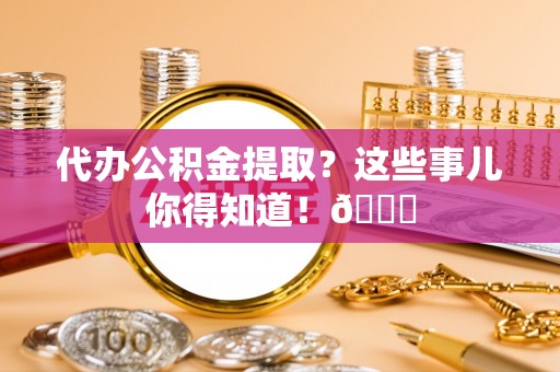 海口代办公积金提取？这些事儿你得知道！😎