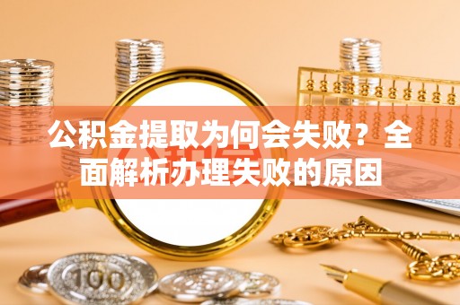 海口公积金提取为何会失败？全面解析办理失败的原因