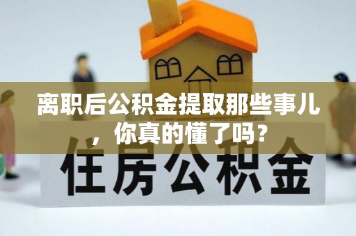 海口离职后公积金提取那些事儿，你真的懂了吗？