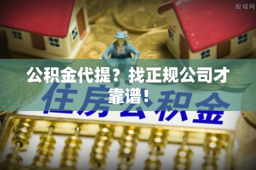海口公积金代提？找正规公司才靠谱！