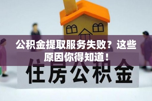 海口公积金提取服务失败？这些原因你得知道！