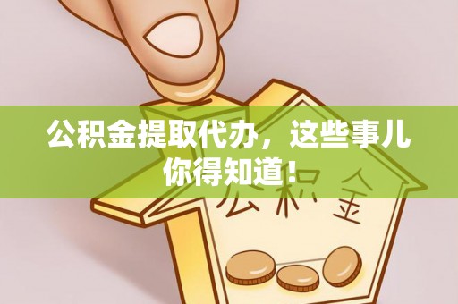 海口公积金提取代办，这些事儿你得知道！