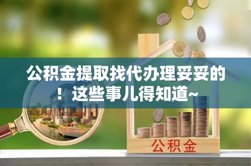 海口公积金提取找代办理妥妥的！这些事儿得知道~
