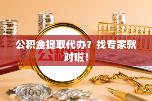 海口公积金提取代办？找专家就对啦！